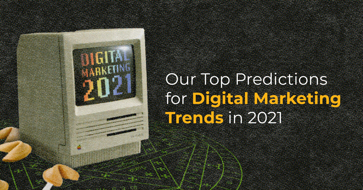 Our Top Predictions for Digital Marketing Trends in 2021