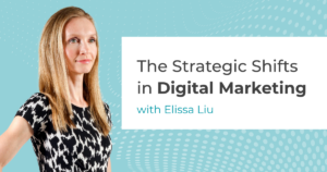 Article image featuring photograph of Elissa Liu and article title The Strategic Shifts in Digital Marketing with Elissa Liu